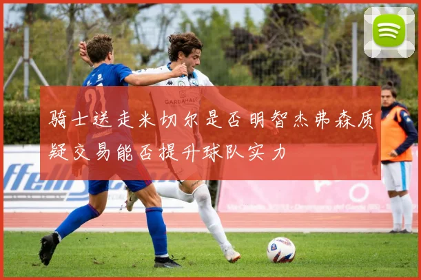 骑士送走米切尔是否明智杰弗森质疑交易能否提升球队实力