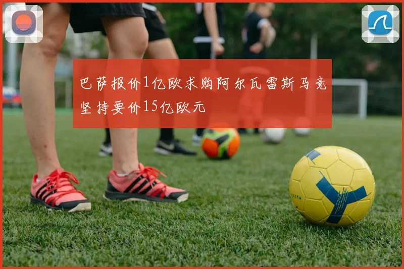 巴萨报价1亿欧求购阿尔瓦雷斯马竞坚持要价15亿欧元