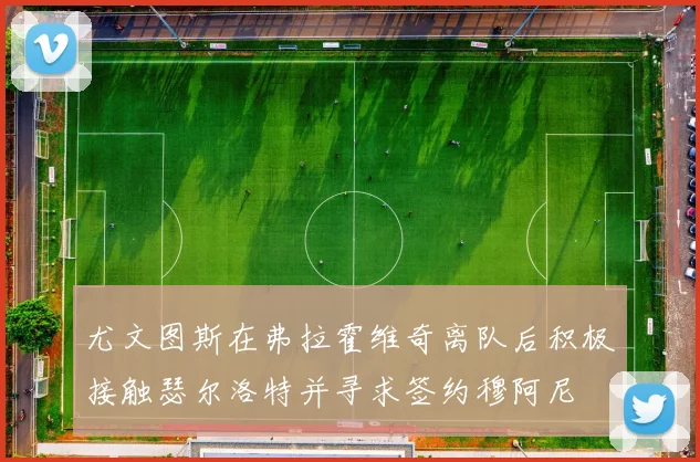 尤文图斯在弗拉霍维奇离队后积极接触瑟尔洛特并寻求签约穆阿尼