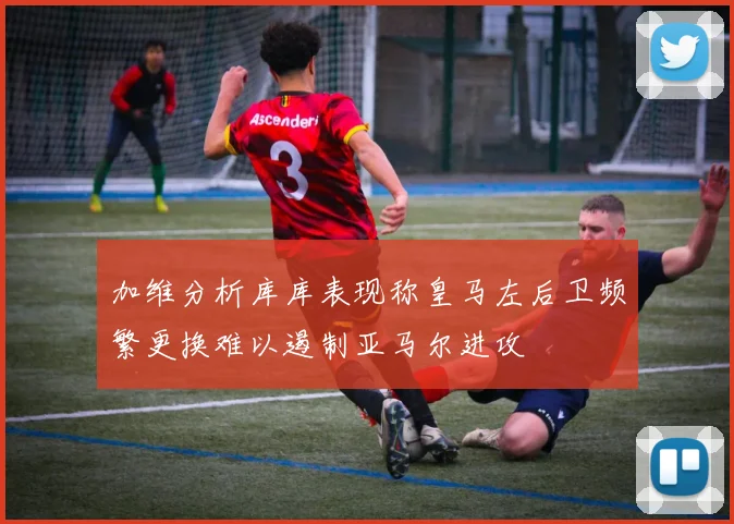 加维分析库库表现称皇马左后卫频繁更换难以遏制亚马尔进攻